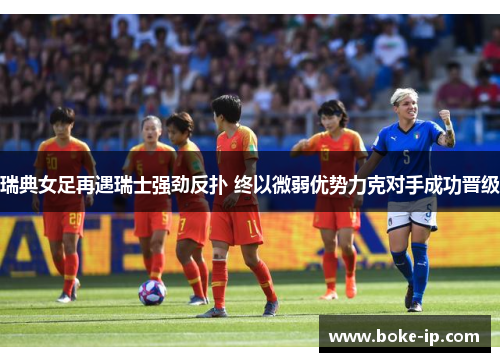 瑞典女足再遇瑞士强劲反扑 终以微弱优势力克对手成功晋级