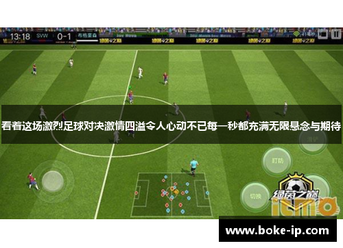 看着这场激烈足球对决激情四溢令人心动不已每一秒都充满无限悬念与期待