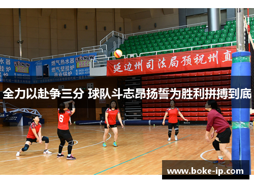 全力以赴争三分 球队斗志昂扬誓为胜利拼搏到底