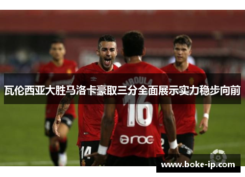 瓦伦西亚大胜马洛卡豪取三分全面展示实力稳步向前