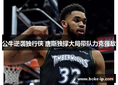 公牛逆袭独行侠 唐斯独撑大局带队力克强敌