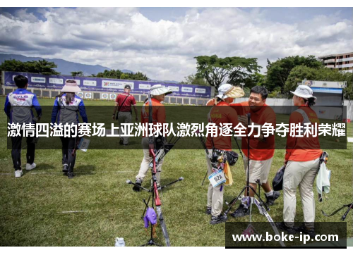 激情四溢的赛场上亚洲球队激烈角逐全力争夺胜利荣耀