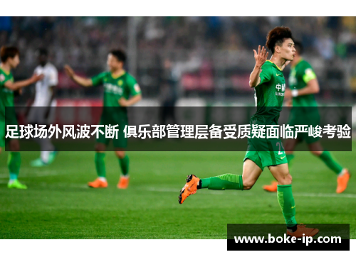 足球场外风波不断 俱乐部管理层备受质疑面临严峻考验
