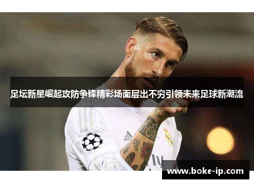 足坛新星崛起攻防争锋精彩场面层出不穷引领未来足球新潮流